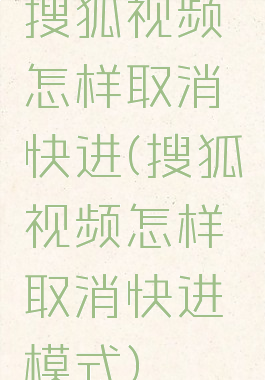 搜狐视频怎样取消快进(搜狐视频怎样取消快进模式)
