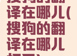 搜狗的翻译在哪儿(搜狗的翻译在哪儿打开)