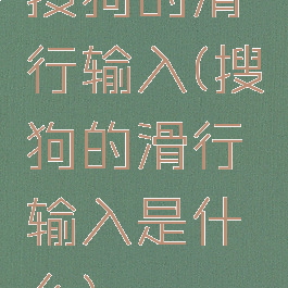 搜狗的滑行输入(搜狗的滑行输入是什么)