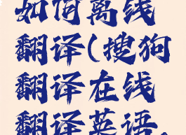 搜狗翻译如何离线翻译(搜狗翻译在线翻译英语,怎么设置)