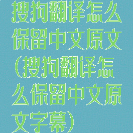 搜狗翻译怎么保留中文原文(搜狗翻译怎么保留中文原文字幕)