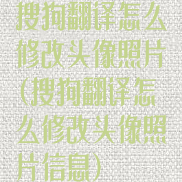 搜狗翻译怎么修改头像照片(搜狗翻译怎么修改头像照片信息)