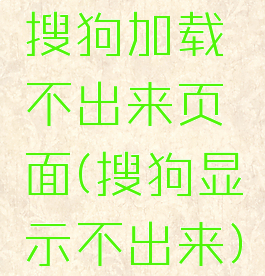 搜狗加载不出来页面(搜狗显示不出来)