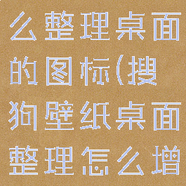 搜狗壁纸怎么整理桌面的图标(搜狗壁纸桌面整理怎么增加格子)