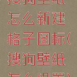 搜狗壁纸怎么新建格子图标(搜狗壁纸怎么设置)