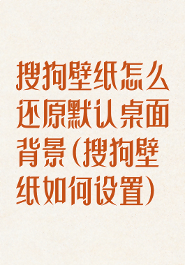 搜狗壁纸怎么还原默认桌面背景(搜狗壁纸如何设置)