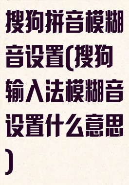 搜狗拼音模糊音设置(搜狗输入法模糊音设置什么意思)