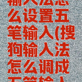 搜狗拼音输入法怎么设置五笔输入(搜狗输入法怎么调成五笔输入法)