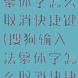 搜狗输入法繁体字怎么取消快捷键(搜狗输入法繁体字怎么取消快捷键显示)