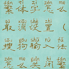 搜狗输入法繁体字怎么取消设置(搜狗输入法怎么关闭繁体字)