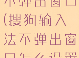 搜狗输入法不弹出窗口(搜狗输入法不弹出窗口怎么设置)