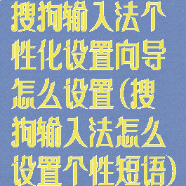 搜狗输入法个性化设置向导怎么设置(搜狗输入法怎么设置个性短语)