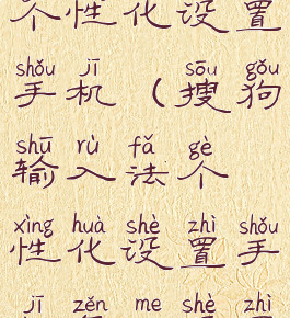 搜狗输入法个性化设置手机(搜狗输入法个性化设置手机怎么设置)