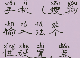 搜狗输入法个性化设置手机(搜狗输入法个性设置,点我看看能不能去掉)