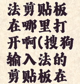 搜狗输入法剪贴板在哪里打开啊(搜狗输入法的剪贴板在哪里)