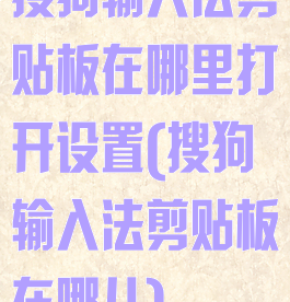 搜狗输入法剪贴板在哪里打开设置(搜狗输入法剪贴板在哪儿)