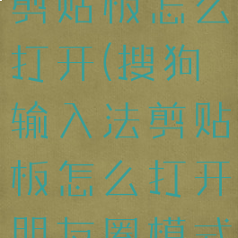 搜狗输入法剪贴板怎么打开(搜狗输入法剪贴板怎么打开朋友圈模式)