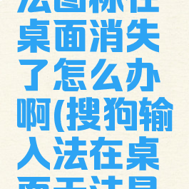 搜狗输入法图标在桌面消失了怎么办啊(搜狗输入法在桌面无法显示)