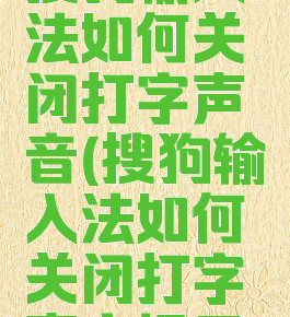 搜狗输入法如何关闭打字声音(搜狗输入法如何关闭打字声音提示)