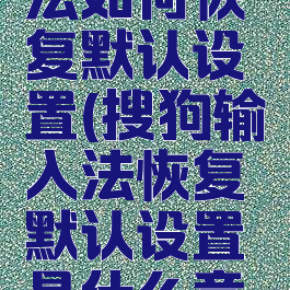 搜狗输入法如何恢复默认设置(搜狗输入法恢复默认设置是什么意思)