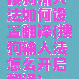 搜狗输入法如何设置翻译(搜狗输入法怎么开启翻译)