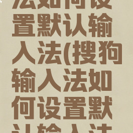 搜狗输入法如何设置默认输入法(搜狗输入法如何设置默认输入法手机)