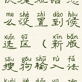 搜狗输入法快捷短语怎么设置到候选区(新版搜狗输入法快捷短语怎么设置)