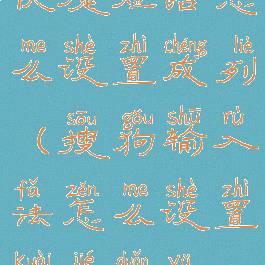 搜狗输入法快捷短语怎么设置成列(搜狗输入法怎么设置快捷短语在键盘上)