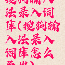 搜狗输入法录入词库(搜狗输入法录入词库怎么导出)