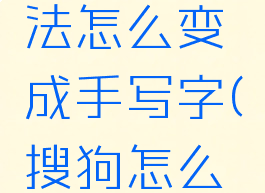 搜狗输入法怎么变成手写字(搜狗怎么改成手写)