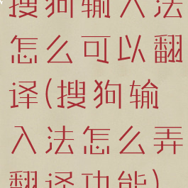 搜狗输入法怎么可以翻译(搜狗输入法怎么弄翻译功能)