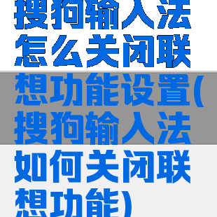 搜狗输入法怎么关闭联想功能设置(搜狗输入法如何关闭联想功能)