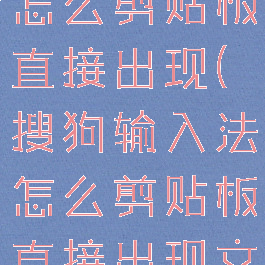 搜狗输入法怎么剪贴板直接出现(搜狗输入法怎么剪贴板直接出现文字)