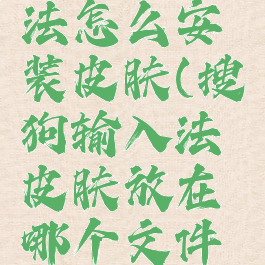 搜狗输入法怎么安装皮肤(搜狗输入法皮肤放在哪个文件夹)