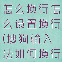 搜狗输入法怎么换行怎么设置换行(搜狗输入法如何换行)