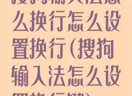 搜狗输入法怎么换行怎么设置换行(搜狗输入法怎么设置换行键)