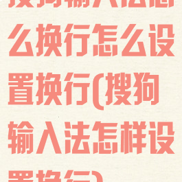 搜狗输入法怎么换行怎么设置换行(搜狗输入法怎样设置换行)