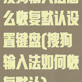 搜狗输入法怎么恢复默认设置键盘(搜狗输入法如何恢复默认)