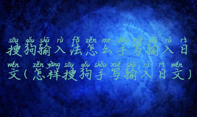 搜狗输入法怎么手写输入日文(怎样搜狗手写输入日文)