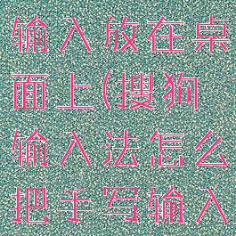 搜狗输入法怎么把手写输入放在桌面上(搜狗输入法怎么把手写输入放在桌面上)