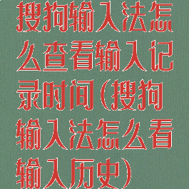 搜狗输入法怎么查看输入记录时间(搜狗输入法怎么看输入历史)