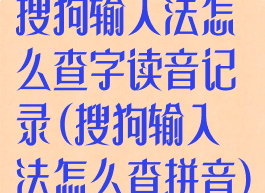 搜狗输入法怎么查字读音记录(搜狗输入法怎么查拼音)
