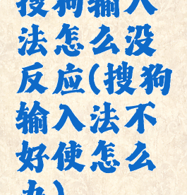 搜狗输入法怎么没反应(搜狗输入法不好使怎么办)