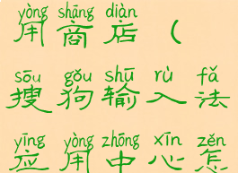 搜狗输入法怎么添加应用商店(搜狗输入法应用中心怎么添加应用)