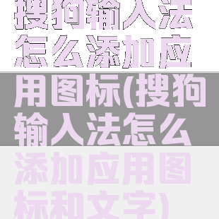 搜狗输入法怎么添加应用图标(搜狗输入法怎么添加应用图标和文字)