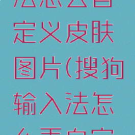 搜狗输入法怎么自定义皮肤图片(搜狗输入法怎么弄自定义皮肤)