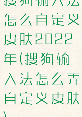 搜狗输入法怎么自定义皮肤2022年(搜狗输入法怎么弄自定义皮肤)