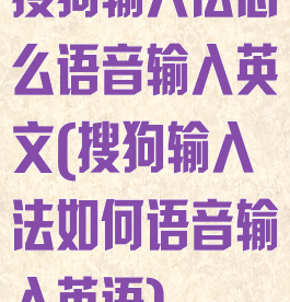 搜狗输入法怎么语音输入英文(搜狗输入法如何语音输入英语)