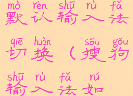 搜狗输入法怎么设置为默认输入法切换(搜狗输入法如何设置成默认输入法)