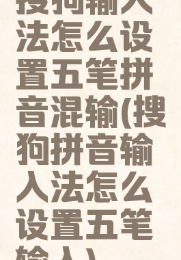 搜狗输入法怎么设置五笔拼音混输(搜狗拼音输入法怎么设置五笔输入)